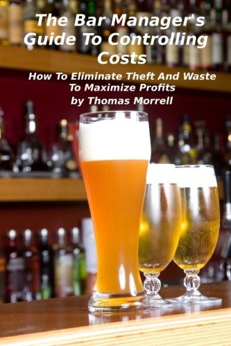The Bar Manager's Guide to Controlling Costs: How to Eliminate Theft and Waste