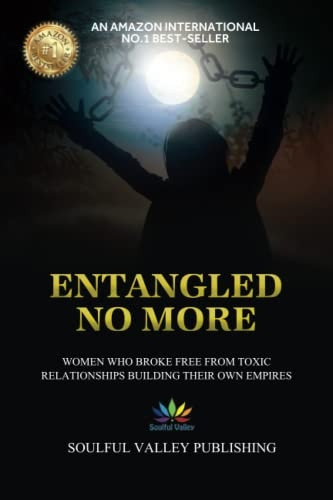 Entangled No More: Women Who Broke Free From Toxic Relationships Building Their Own Empires (Entangled No More)