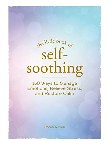 The Little Book of Self-Soothing: 150 Ways to Manage Emotions, Relieve Stress, and Restore Calm (The Little Book of)