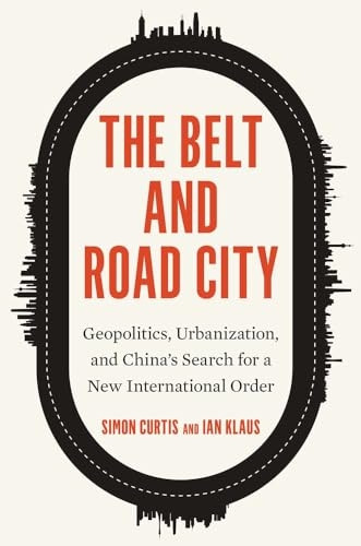 The Belt and Road City: Geopolitics, Urbanization, and China's Search for a New International Order