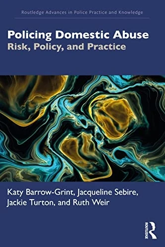 Policing Domestic Abuse: Risk, Policy, and Practice (Routledge Advances in Police Practice and Knowledge)