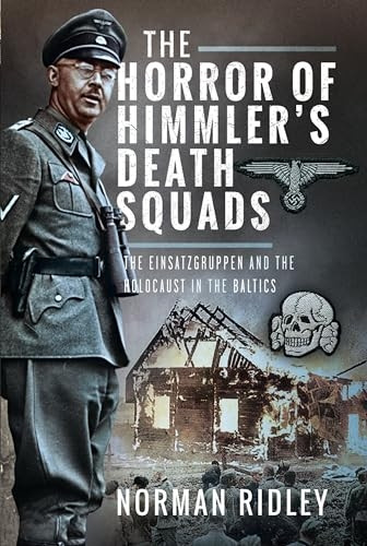 The Horror of Himmler's Death Squads: The Einsatzgruppen and the Holocaust in the Baltics