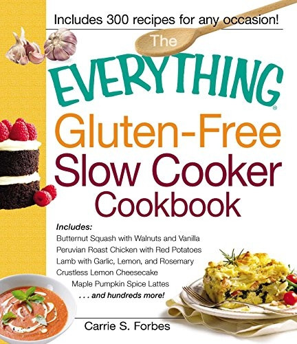 The Everything Gluten-Free Slow Cooker Cookbook: Includes: Butternut Squash with Walnuts and Vanilla, Peruvian Roast Chicken with Red Potatoes, Lamb ... . . . and Hundreds More! (Everything Cooking)