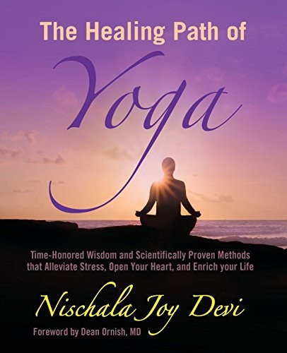 The Healing Path of Yoga: Time-Honored Wisdom and Scientifically Proven Methods That Alleviate Stress, Open Your Heart, and Enrich Your Life