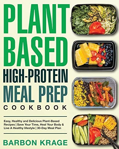 Plant-Based High-Protein Meal Prep Cookbook: Easy, Healthy and Delicious Plant-Based Recipes Save Your Time, Heal Your Body & Live A Healthy lifestyle 30-Day Meal Plan