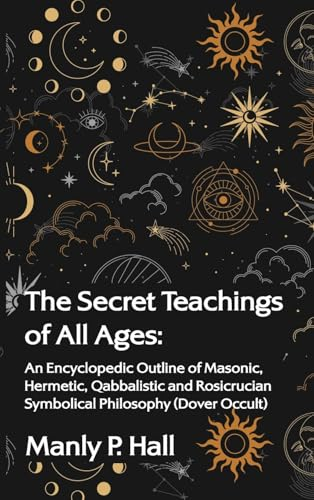 The Secret Teachings of All Ages: An Encyclopedic Outline of Masonic, Hermetic, Qabbalistic and Rosicrucian Symbolical Philosophy Hardcover