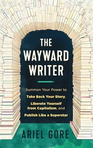 The Wayward Writer: Summon Your Power to Take Back Your Story, Liberate Yourself from Capitalism, and Publish Like a Superstar
