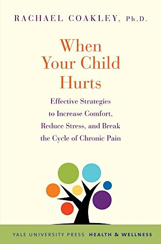 When Your Child Hurts: Effective Strategies to Increase Comfort, Reduce Stress, and Break the Cycle of Chronic...