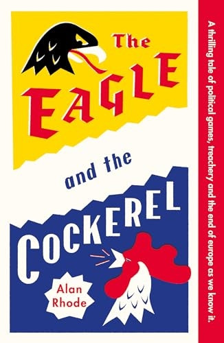 The Eagle and the Cockerel: A thrilling tale of political games, treachery and the end of Europe as we know it