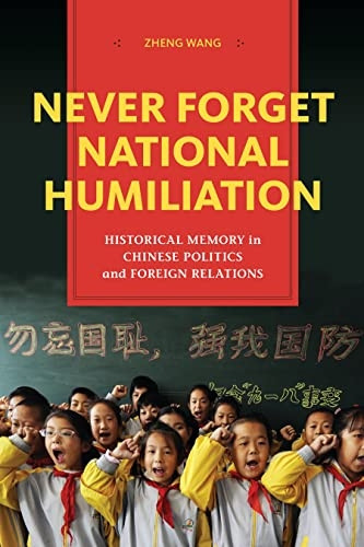 Never Forget National Humiliation: Historical Memory in Chinese Politics and Foreign Relations (Contemporary Asia...
