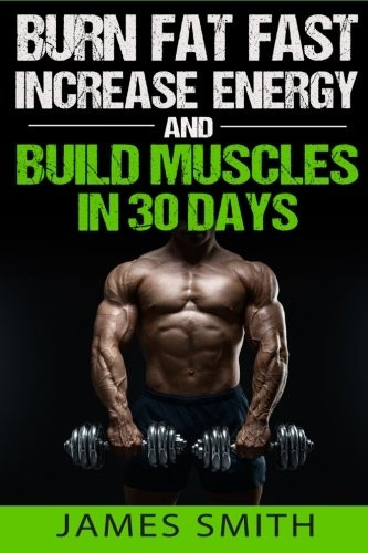 Burn Fat: Burn Fat Fast, Increase Energy, and Build Muscles in 30 Days (Feed Muscle Faster, Boost Metabolism, Burn Fat Fast as Hell, Diet Exercise Book for Men, Sleep Belly)
