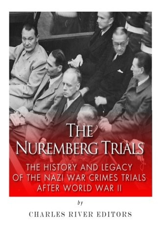 The Nuremberg Trials: The History and Legacy of the Nazi War Crimes Trials After World War II