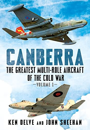 Canberra: The Greatest Multi-Role Aircraft of the Cold War: 1 (Canberra: The Greatest Multi-Role Aircraft of the Cold War)
