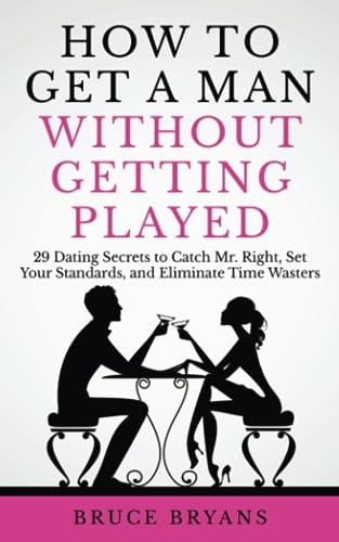 How To Get A Man Without  - Getting Played: 29 Dating  - Secrets to Catch Mr.  - Right, Set Your Standards,  - and Eliminate Time Wasters