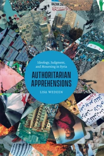 Authoritarian Apprehensions: Ideology, Judgment, and Mourning in Syria (Chicago Studies in Practices of Meaning)