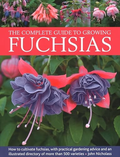Fuchsias, The Complete Guide to Growing: How to cultivate fuchsias with practical gardening advice and an illustrated directory of 500 varieties