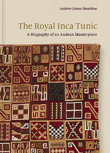The Royal Inca Tunic: A Biography of an Andean Masterpiece
