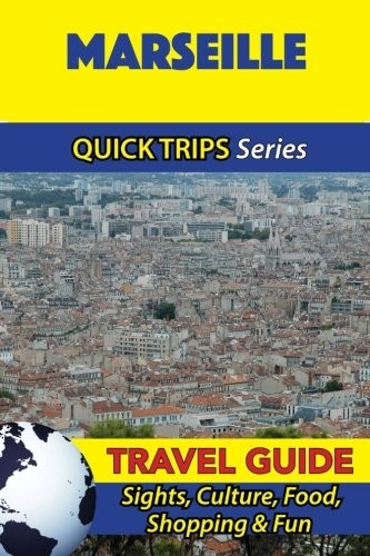 Marseille Travel Guide (Quick Trips Series): Sights, Culture, Food, Shopping & Fun