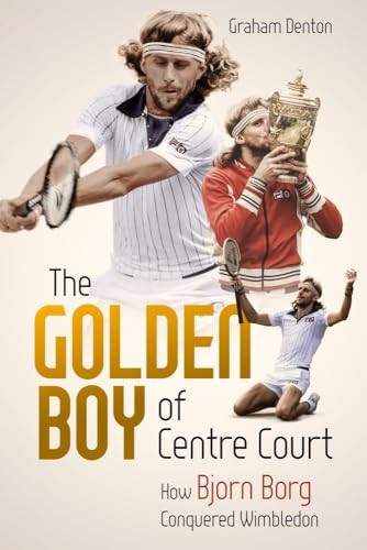 Golden Boy of Centre Court, the: How Bjorn Borg Conquered Wimbledon