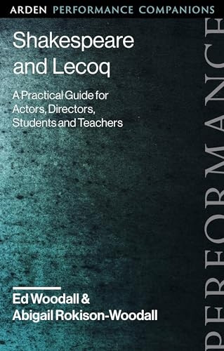 Shakespeare and Lecoq: A Practical Guide for Actors, Directors, Students and Teachers (Arden Performance Companions)