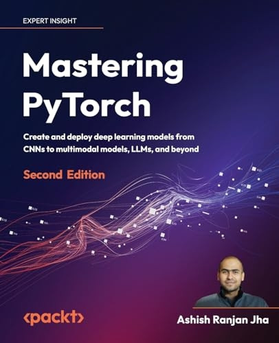 Mastering PyTorch - Second Edition: Create and deploy deep learning models from CNNs to multimodal models, LLMs, and beyond