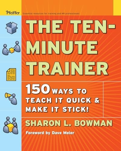 The Ten-Minute Trainer: 129 Ways to Teach It Quick and Make It Stick! (Pfeiffer Essential Resources for Training and HR Professionals)