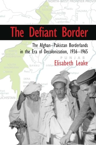 The Defiant Border: The Afghan-Pakistan Borderlands in the Era of Decolonization, 1936 - 65 (Cambridge Studies in...