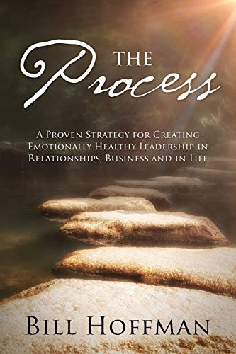 The Process: A Proven  - Strategy for Creating  - Emotionally Healthy  - Leadership in Relationships, -  Business and in Life