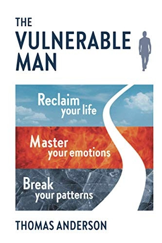The Vulnerable Man: Break  - your patterns. Master your  - emotions. Reclaim your  - life.
