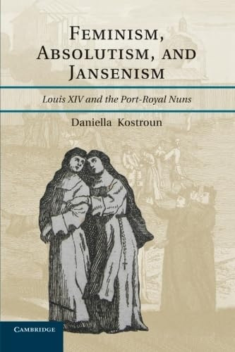 Feminism, Absolutism, and  - Jansenism: Louis XIV and  - the Port - Royal Nuns