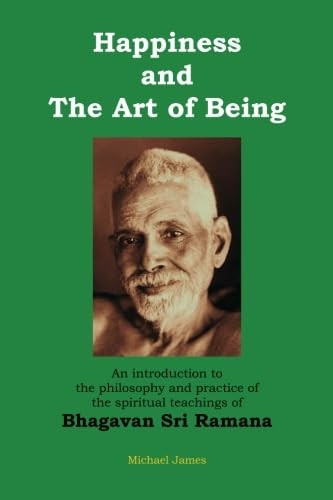 Happiness and the Art of Being: An Introduction to the Philosophy and Practice of the Spiritual Teachings of Bhagavan Sri Ramana (Second Edition)