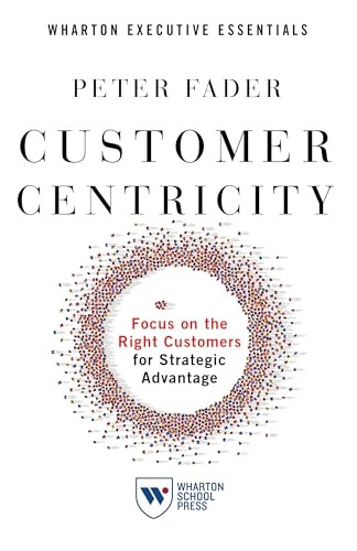 Customer Centricity: Focus on the Right Customers for Strategic Advantage
