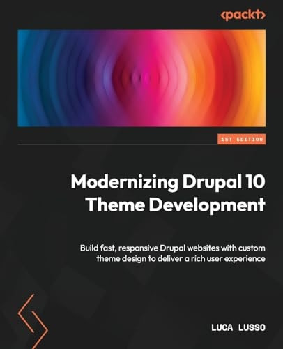 Modernizing Drupal 10 Theme Development: Build responsive and faster Drupal websites with custom theme design to deliver a rich user experience