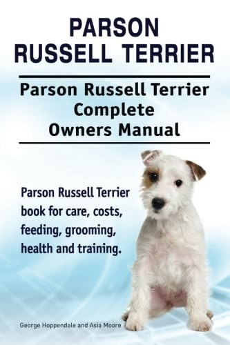 Parson Russell Terrier. Parson Russell Terrier Complete Owners Manual. Parson Russell Terrier Book for Care, Costs, Feeding, Grooming, Health and Training.