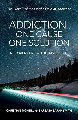 Addiction: One Cause, One Solution: One Cause, One Solution: The Next Evolution In The Field Of Addiction
