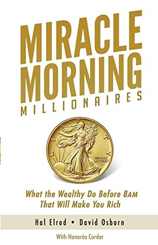 Miracle Morning Millionaires: What the Wealthy Do Before 8AM That Will Make You Rich (Miracle Morning)
