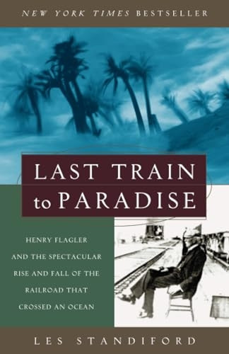 Last Train to Paradise: Henry Flagler and the Spectacular Rise and Fall of the Railroad That Crossed an Ocean