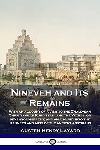 Nineveh and Its Remains: With an account of a visit to the Chaldaean Christians of Kurdistan, and the Yezidis, or devil-worshippers; and an enquiry into the manners and arts of the ancient Assyrians