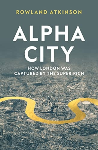 Alpha City: How London Was -  Captured by the Super - Rich
