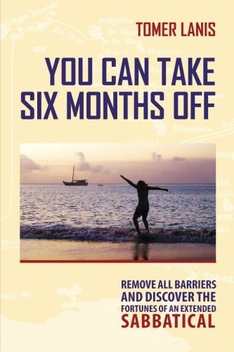 You Can Take Six Months Off: Remove all barriers and discover the fortunes of an extended sabbatical