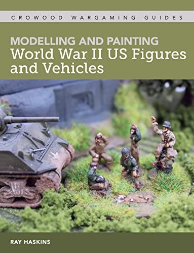 Modelling and Painting WWII US Figures and Vehicles (Crowood Wargaming guides)