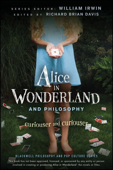 Alice in Wonderland and Philosophy: Curiouser and Curiouser (The Blackwell Philosophy and Pop Culture Series)
