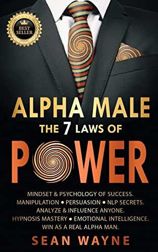 ALPHA MALE the 7 Laws of POWER: Mindset & Psychology of Success. Manipulation, Persuasion, NLP Secrets. Analyze & Influence Anyone. Hypnosis Mastery  Emotional Intelligence. Win as a Real Alpha Man. NEW VERSION (Alpha Male)