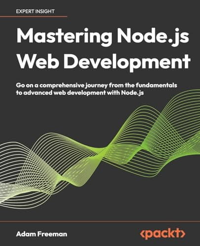 Mastering Node.js Web Development: Go on a comprehensive journey from the fundamentals to advanced web development with Node.js