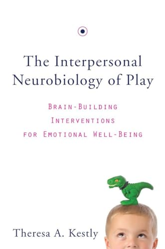 The Interpersonal Neurobiology of Play: Brain-Building Interventions for Emotional Well-Being (Norton Series on...