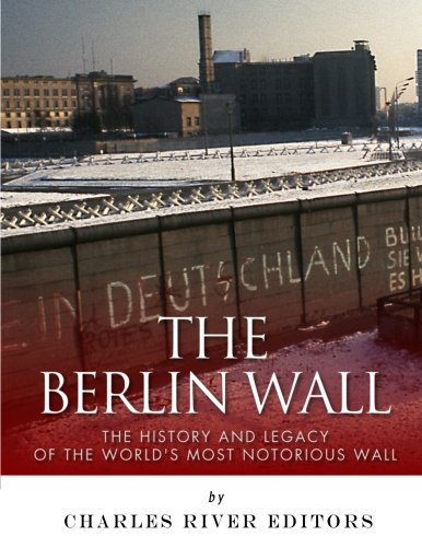The Berlin Wall: The History and Legacy of the World's Most Notorious Wall