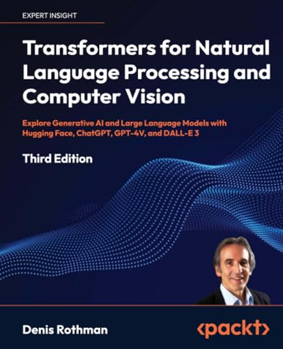 Transformers for Natural Language Processing and Computer Vision: Explore Generative AI and Large Language Models with Hugging Face, ChatGPT, GPT-4V, and DALL-E 3