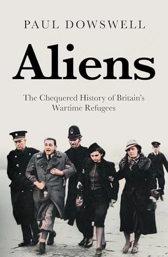 Aliens: The Chequered History of Britain's Wartime Refugees