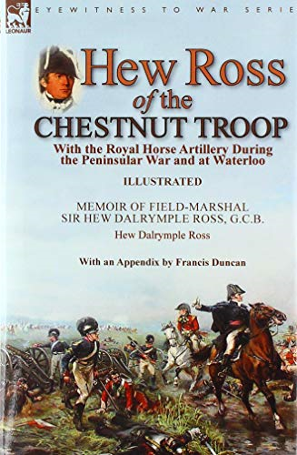 Hew Ross of the Chestnut Troop: With the Royal Horse Artillery During the Peninsular War and at Waterloo: Memoir of Field-Marshal Sir Hew Dalrymple Ross, G. C. B. by Hew Dalrymple Ross with an Appendix by Francis Duncan