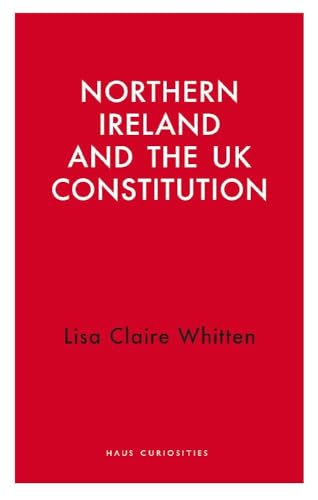 Northern Ireland and the UK Constitution (Haus Curiosities)